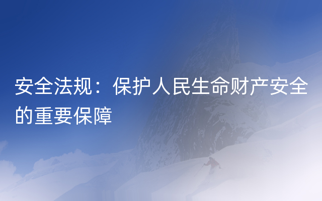 安全法规：保护人民生命财产安全的重要保障