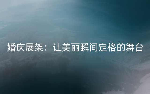 婚庆展架：让美丽瞬间定格的舞台