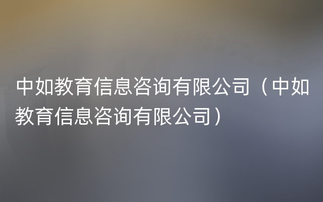 中如教育信息咨询有限公司（中如教育信息咨询有限公司）