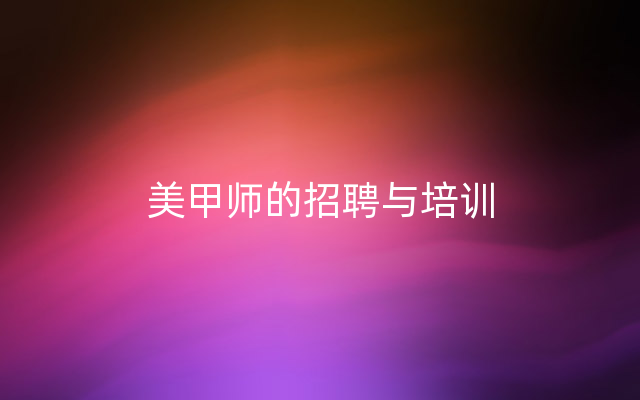 美甲师的招聘与培训