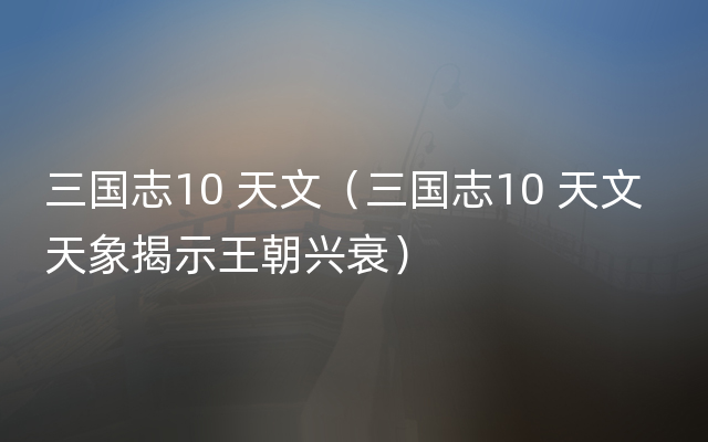 三国志10 天文（三国志10 天文  天象揭示王朝兴衰）