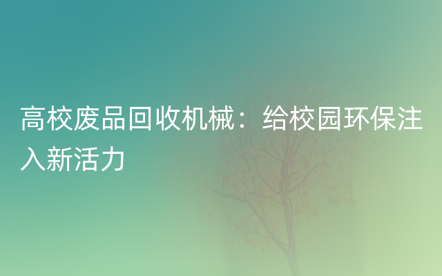 高校废品回收机械：给校园环保注入新活力