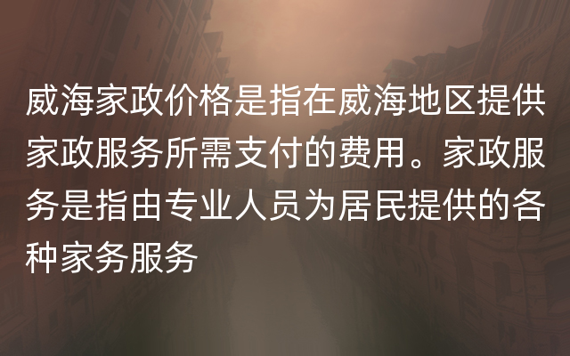 威海家政价格是指在威海地区提供家政服务所需支付的费用。家政服务是指由专业人员为居