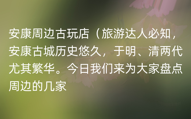 安康周边古玩店（旅游达人必知，安康古城历史悠久，于明、清两代尤其繁华。今日我们来