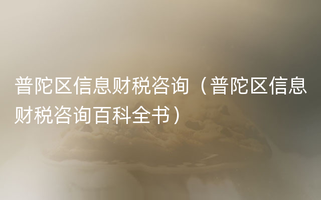 普陀区信息财税咨询（普陀区信息财税咨询百科全书）