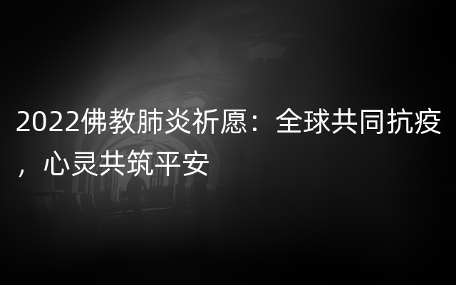 2022佛教肺炎祈愿：全球共同抗疫，心灵共筑平安