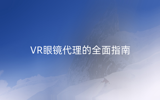 VR眼镜代理的全面指南