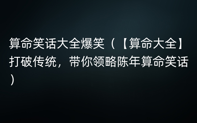 算命笑话大全爆笑（【算命大全】打破传统，带你领略陈年算命笑话）