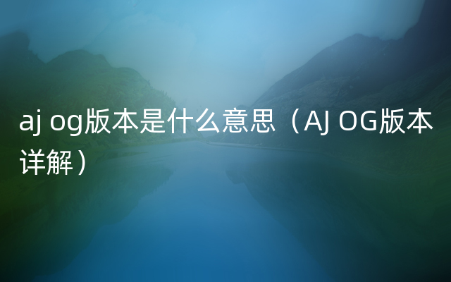 aj og版本是什么意思（AJ OG版本详解）