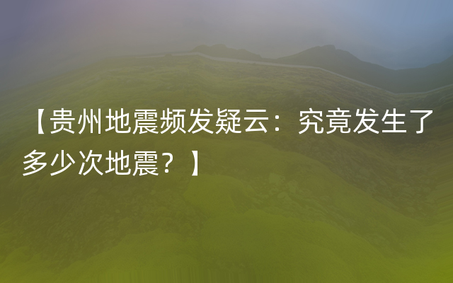 【贵州地震频发疑云：究竟发生了多少次地震？】