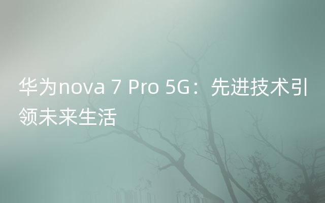 华为nova 7 Pro 5G：先进技术引领未来生活