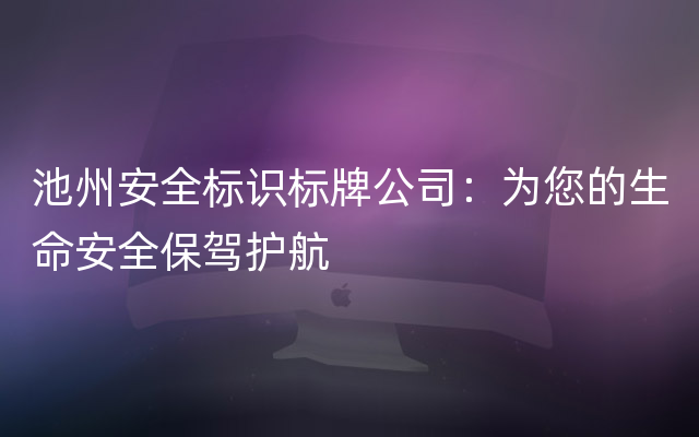 池州安全标识标牌公司：为您的生命安全保驾护航