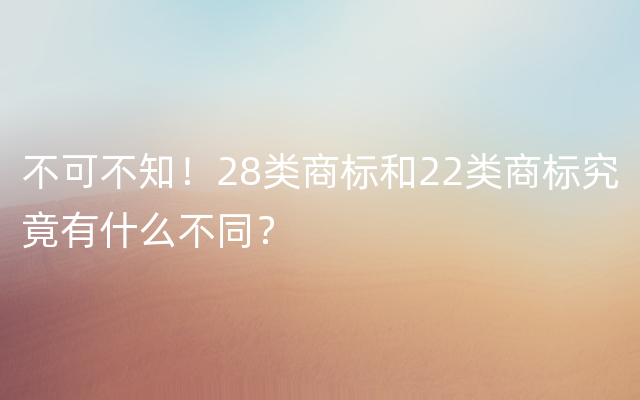 不可不知！28类商标和22类商标究竟有什么不同？