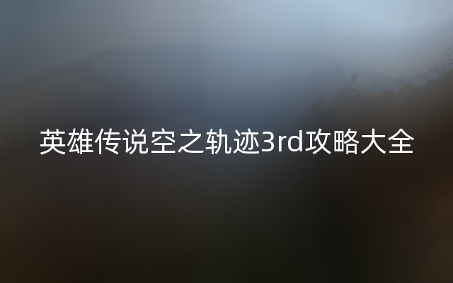 英雄传说空之轨迹3rd攻略大全