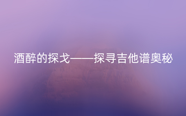 酒醉的探戈——探寻吉他谱奥秘