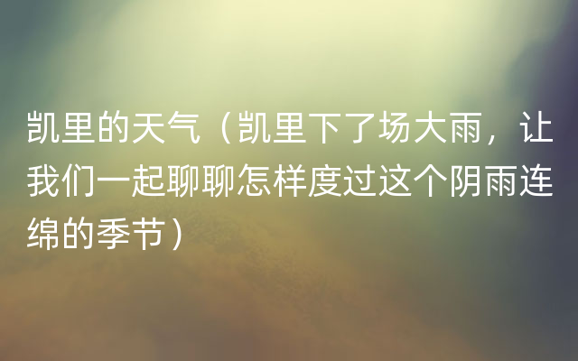 凯里的天气（凯里下了场大雨，让我们一起聊聊怎样度过这个阴雨连绵的季节）