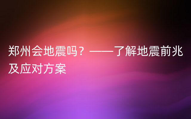 郑州会地震吗？——了解地震前兆及应对方案