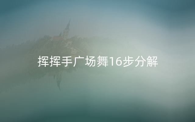 挥挥手广场舞16步分解