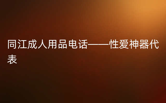 同江成人用品电话——性爱神器代表