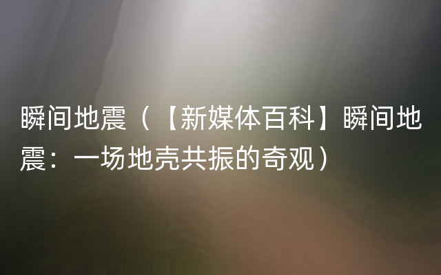 瞬间地震（【新媒体百科】瞬间地震：一场地壳共振的奇观）