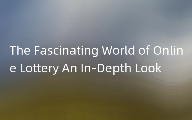 The Fascinating World of Online Lottery An In-Depth Look