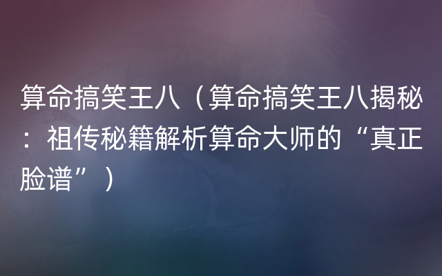 算命搞笑王八（算命搞笑王八揭秘：祖传秘籍解析算命大师的“真正脸谱”）