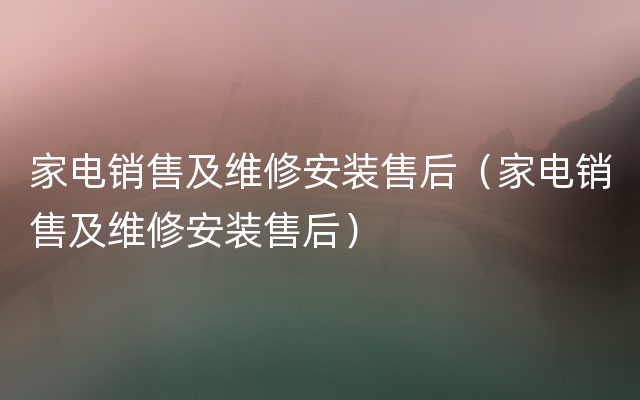 家电销售及维修安装售后（家电销售及维修安装售后）