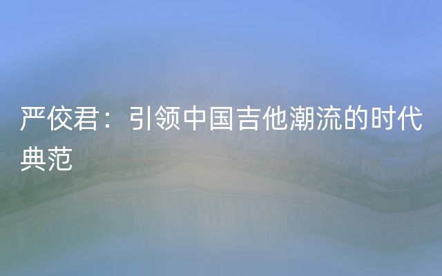 严佼君：引领中国吉他潮流的时代典范