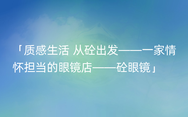 「质感生活 从砼出发——一家情怀担当的眼镜店——砼眼镜」