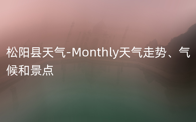 松阳县天气-Monthly天气走势、气候和景点