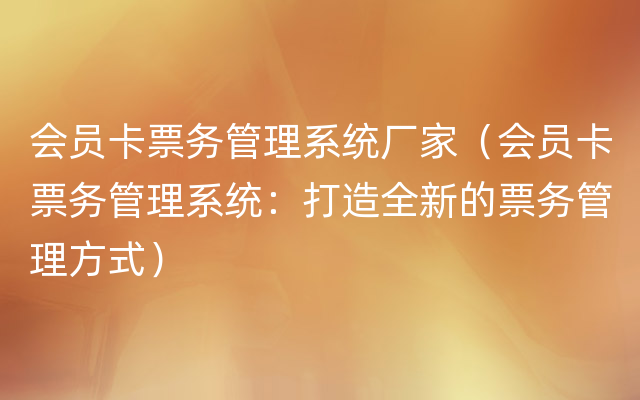 会员卡票务管理系统厂家（会员卡票务管理系统：打造全新的票务管理方式）