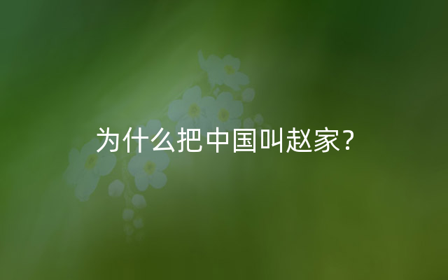 为什么把中国叫赵家？