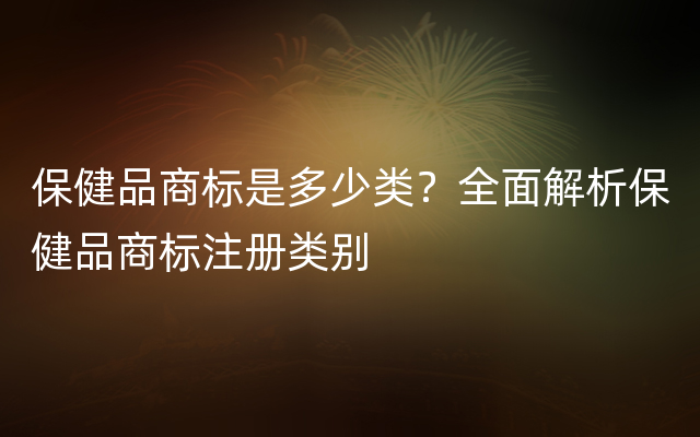 保健品商标是多少类？全面解析保健品商标注册类别