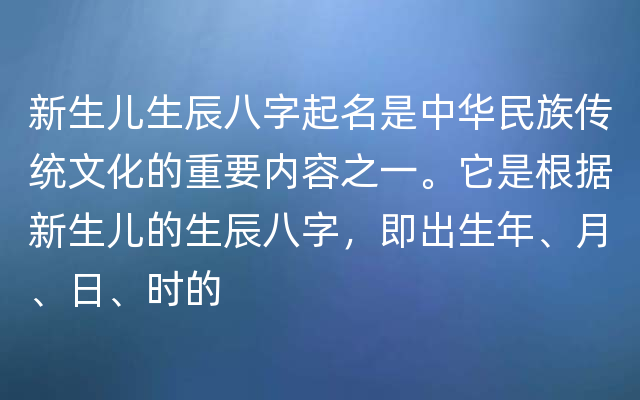 新生儿生辰八字起名是中华民族传统文化的重要内容之一。它是根据新生儿的生辰八字，即