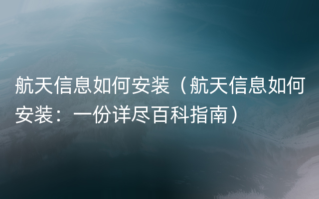 航天信息如何安装（航天信息如何安装：一份详尽百科指南）