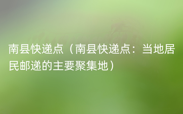 南县快递点（南县快递点：当地居民邮递的主要聚集地）