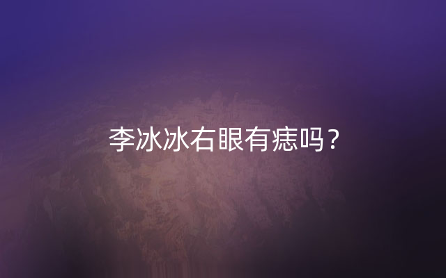 李冰冰右眼有痣吗？