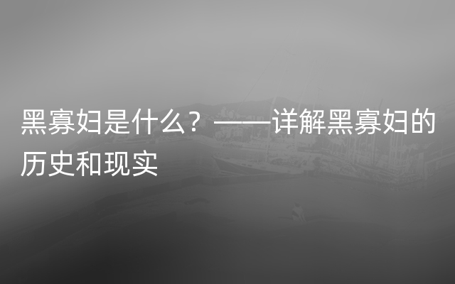 黑寡妇是什么？——详解黑寡妇的历史和现实