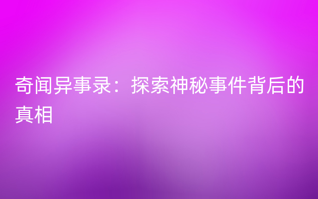 奇闻异事录：探索神秘事件背后的真相