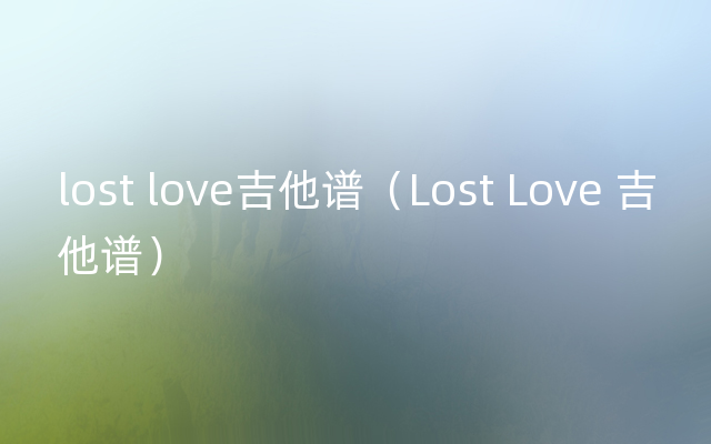 lost love吉他谱（Lost Love 吉他谱）