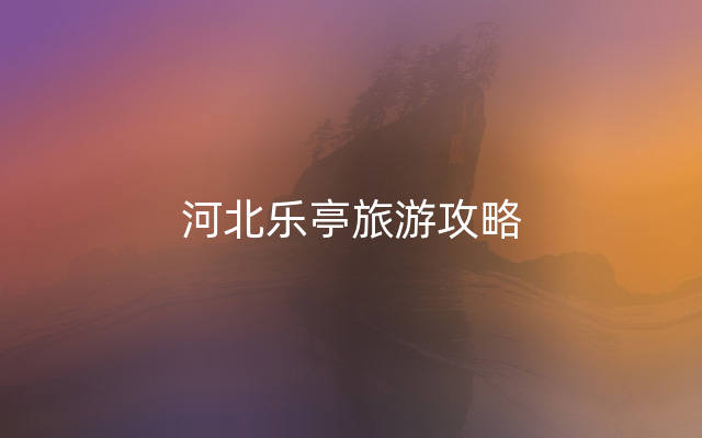 河北乐亭旅游攻略