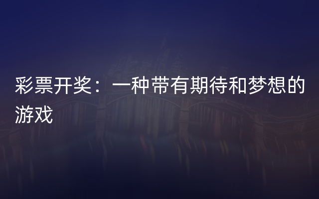 彩票开奖：一种带有期待和梦想的游戏