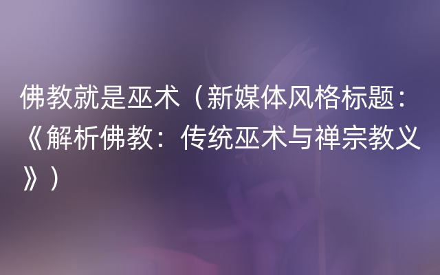 佛教就是巫术（新媒体风格标题：《解析佛教：传统巫术与禅宗教义》）