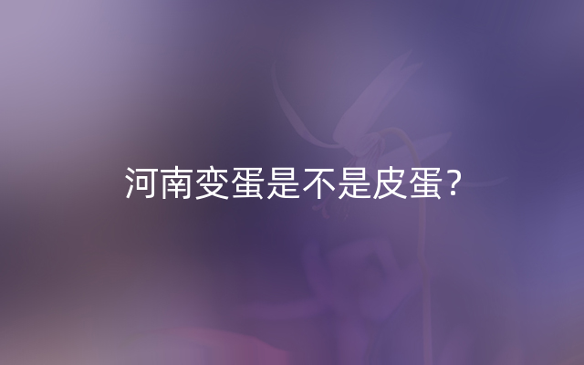 河南变蛋是不是皮蛋？