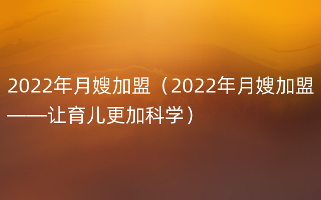 2022年月嫂加盟（2022年月嫂加盟——让育儿更加科学）