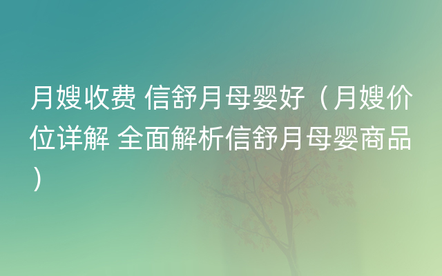 月嫂收费 信舒月母婴好（月嫂价位详解 全面解析信舒月母婴商品）