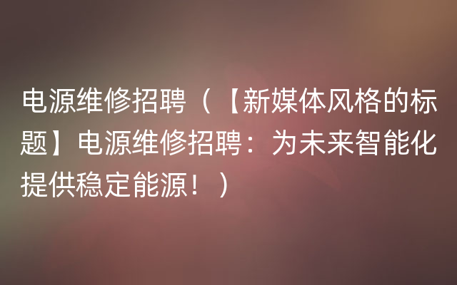 电源维修招聘（【新媒体风格的标题】电源维修招聘：为未来智能化提供稳定能源！）