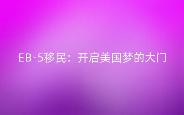 EB-5移民：开启美国梦的大门