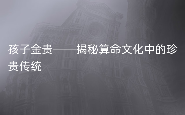 孩子金贵──揭秘算命文化中的珍贵传统