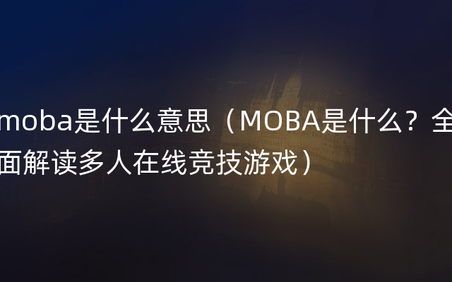 moba是什么意思（MOBA是什么？全面解读多人在线竞技游戏）